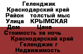 Геленджик, Краснодарский край › Район ­ толстый мыс › Улица ­ КРЫМСКАЯ  › Дом ­ 19 › Цена ­ 2 000 › Стоимость за ночь ­ 2 000 - Краснодарский край, Геленджик г. Недвижимость » Квартиры аренда посуточно   . Краснодарский край,Геленджик г.